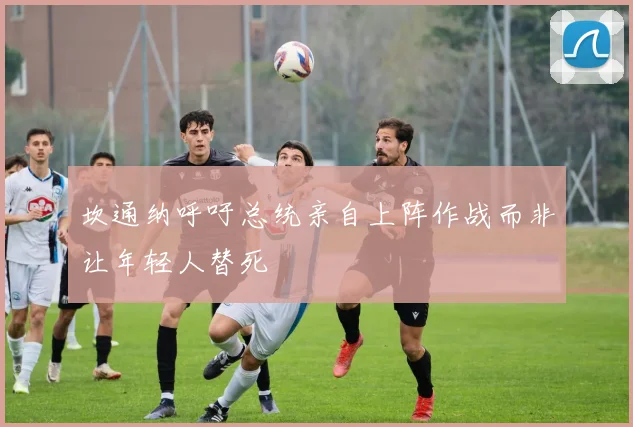 坎通纳呼吁总统亲自上阵作战而非让年轻人替死