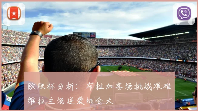 欧联杯分析：布拉加客场挑战艰难维拉主场逆袭机会大