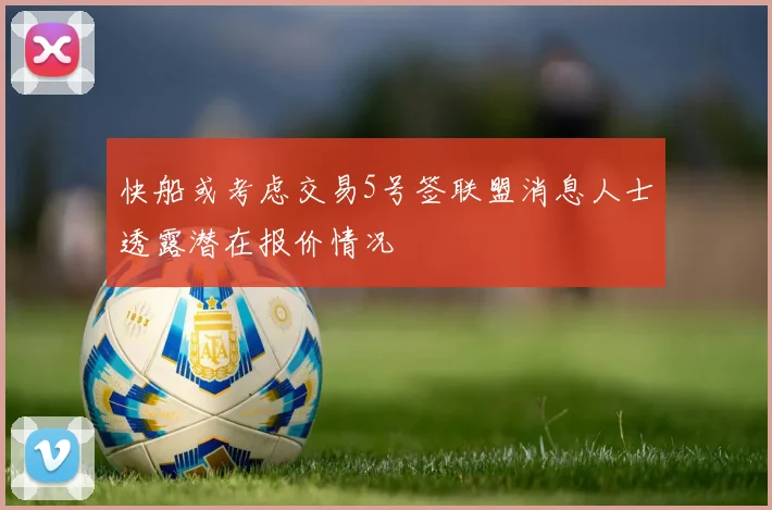 快船或考虑交易5号签联盟消息人士透露潜在报价情况