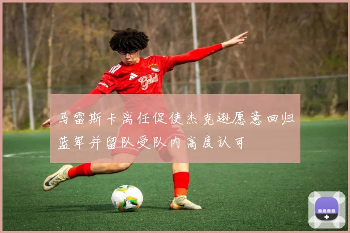 马雷斯卡离任促使杰克逊愿意回归蓝军并留队受队内高度认可