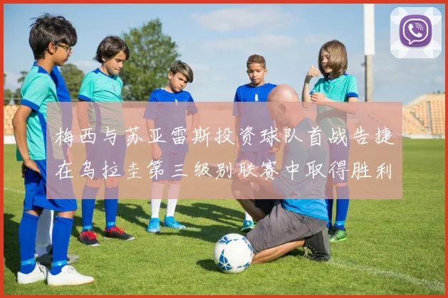 梅西与苏亚雷斯投资球队首战告捷在乌拉圭第三级别联赛中取得胜利