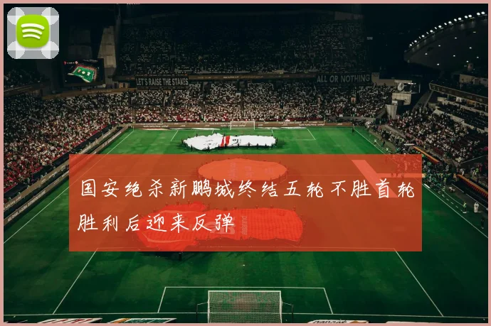 国安绝杀新鹏城终结五轮不胜首轮胜利后迎来反弹