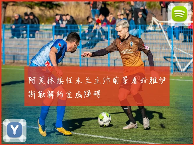 阿莫林接任米兰主帅前景看好雅伊斯勒解约金成障碍