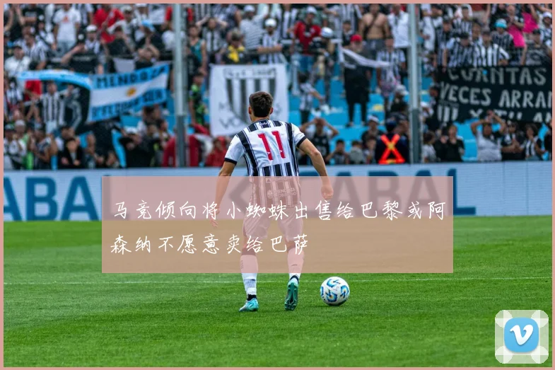 马竞倾向将小蜘蛛出售给巴黎或阿森纳不愿意卖给巴萨