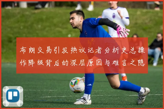 布朗交易引发热议记者分析史总操作降级背后的深层原因与难言之隐