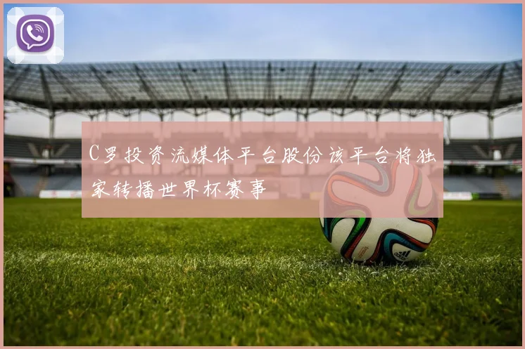 C罗投资流媒体平台股份该平台将独家转播世界杯赛事