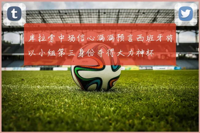 库拉索中场信心满满预言西班牙将以小组第三身份夺得大力神杯