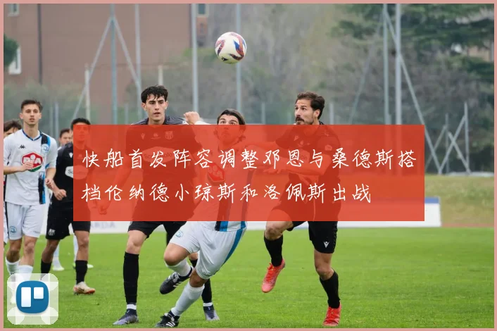 快船首发阵容调整邓恩与桑德斯搭档伦纳德小琼斯和洛佩斯出战
