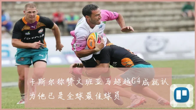 卡斯尔称赞文班亚马超越G4成就认为他已是全球最佳球员