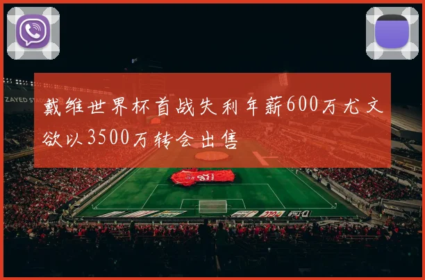戴维世界杯首战失利年薪600万尤文欲以3500万转会出售